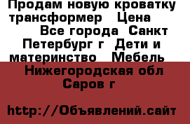 Продам новую кроватку-трансформер › Цена ­ 6 000 - Все города, Санкт-Петербург г. Дети и материнство » Мебель   . Нижегородская обл.,Саров г.